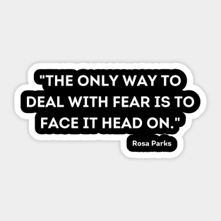 "The only way to deal with fear is to face it head on." Rosa Parks Sticker